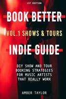 Book Better Indie Guide: Vol. 1: Shows & Tours 1093554789 Book Cover
