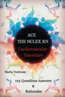 ACE THE NCLEX RN: Cardiovascular Disorders 123 Questions Answers & Rationales 1729105602 Book Cover