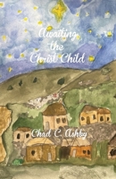 Awaiting the Christ Child: Anticipating the Coming of Christmas through Salvation History B0CN8G7FN8 Book Cover