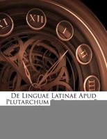 De Linguae Latinae Apud Plutarchum Et Reliquiis Et Vestigiis (1883) 1120422485 Book Cover