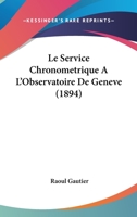 Le Service Chronometrique A L'Observatoire De Geneve (1894) 112045090X Book Cover