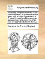 Necessary thoughts in the use of the common-prayer: as it was written in a letter, by a woman of the Church of England, to another of the same sex a ... to know how she spent the Sabbath-day. &c. 1170909221 Book Cover