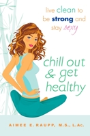 Chill Out and Get Healthy: Live Clean to Be Strong and Stay Sexy 0451226364 Book Cover