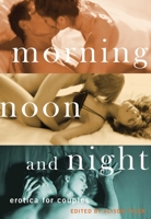 Morning, Noon and Night: Erotica for Couples 1573448214 Book Cover