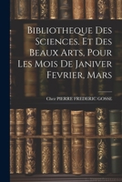 Bibliotheque Des Sciences. Et Des Beaux Arts, Pour Les Mois De Janiver Fevrier, Mars (French Edition) 1022868969 Book Cover