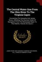 The Central Water-Line from the Ohio River to the Virginia Capes: Connecting the Kanawha and James Rivers, Affording the Shortest Outlet of Navigation from the Mississippi Basin to the Atlantic, Volum B0BPD3TBR9 Book Cover