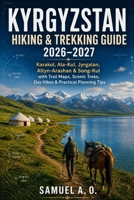 Kyrgyzstan Hiking Guide 2026-2027: Featuring Karakol, Ala-Kul, Jyrgalan, Altyn Arashan & Song-Kul with Trail Maps, Scenic Treks, Day Hikes, and Practical Planning Tips B0HGQDKH7H Book Cover