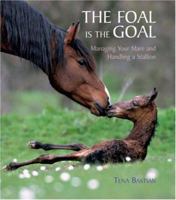 The Foal Is the Goal Managing Your Mare and Handling a Stallion 1570762864 Book Cover