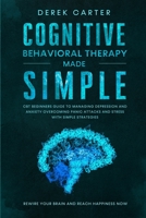 Cognitive Behavioral Therapy Made Simple: CBT Beginners Guide to Managing Depression and Anxiety,Overcoming Panic Attacks and Stress With Simple Strategies. Rewire Your Brain and Reach Happiness Now 1661263984 Book Cover