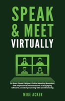 Speak & Meet Virtually: Go from Zoom Fatigue, Online Meeting Boredom, and Impersonal Presentations to Engaging, Efficient, and Empowering Web Conferencing 1954024223 Book Cover