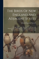 The Birds Of New England And Adjacent States: ... Arranged By A Long-approved Classification And Nomenclature ... With Illustrations Of Many Species ... And Accurate Figures Of Their Nests And Eggs 1022257455 Book Cover