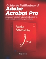 Guide de l'utilisateur d'Adobe Acrobat Pro: Maîtrisez l'organisation des PDF, le partage sécurisé de documents, les outils d'édition avancés et les ... en partant de zéro. (French Edition) B0H25Y8NFG Book Cover