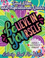 Good Vibes and Inspirational Quotes Coloring Book: An Adult Coloring Book with 35 Motivational Quotes and Stress Relieving Designs that are Beginner Friendly 1989626408 Book Cover