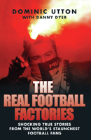 The Real Football Factories: Shocking True Stories from the World's Hardest Football Fans 1844547965 Book Cover