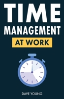 Time Management at Work: How to Maximize Productivity at Work and in Life 1955423377 Book Cover