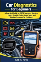 Car Diagnostics for Beginners: A Practical Guide to OBD2 Scanners, Warning Lights, Trouble Codes, Basic Tests, and Finding Common Car Problems B0HMFTN96Q Book Cover