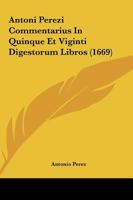 Antoni Perezi Commentarius In Quinque Et Viginti Digestorum Libros (1669) 1166484734 Book Cover