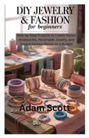 DIY Jewelry & Fashion for Beginners: Step-by-Step Projects to Create Stylish Accessories, Handmade Jewelry, and Unique Fashion Pieces on a Budget B0FN4631PK Book Cover