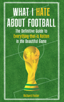 What I Hate About Football: The Definitive Guide to Everything that is Rotten in the Beautiful Game 1445655373 Book Cover