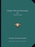 Charles I Roi De Roumanie V2, Part 2: 1876-1877 (1904) 116044837X Book Cover