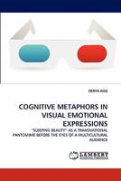 COGNITIVE METAPHORS IN VISUAL EMOTIONAL EXPRESSIONS: ?SLEEPING BEAUTY? AS A TRANSNATIONAL PANTOMIME BEFORE THE EYES OF A MULTICULTURAL AUDIENCE 3844314342 Book Cover