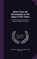 Hints from the Hornograph on the Signs of the Times: Or, the Unsealing of the Hermetic Books of Joseph the Hebrew 1342277015 Book Cover