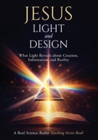 Jesus, Light, and Design: What Light Reveals about Creation, Information, and Reality (Real Science Radio Teaching Series) B0GYFY5VDN Book Cover