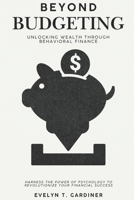 Beyond Budgeting: Unlocking Wealth through Behavioral Finance: Harness the Power of Psychology to Revolutionize Your Financial Success B0FFT7DLM5 Book Cover