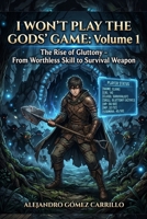 I Won’t Play the Gods’ Game: Volume 1: The Rise of Gluttony – From Worthless Skill to Survival Weapon (I Won’t Play the Gods’ Game isekai) B0GVPMYFYF Book Cover