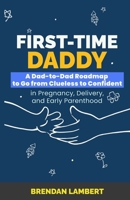 First-Time Daddy: A Dad-to-Dad Roadmap to Go From Clueless to Confident in Pregnancy, Delivery, and Early Parenthood (Brendan Lambert Fatherhood Series) B0HC3S2VPR Book Cover