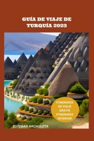 GUÍA DE VIAJE DE TURQUÍA 2023: Una Guía Integral Para Una Experiencia Inolvidable B0C2S9D6SP Book Cover