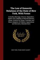 The Law of Domestic Relations of the State of New York, with Forms: Including Marriage, Divorce, Separation, Rights and Liabilities of Married Women, Dower, Actions for Dower, Guardian and Ward, Adopt 1375487914 Book Cover