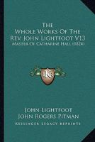 The Whole Works Of The Rev. John Lightfoot V13: Master Of Catharine Hall 1104923610 Book Cover