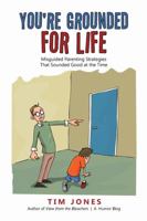 YOU'RE GROUNDED FOR LIFE - Misguided Parenting Strategies That Sounded Good At The Time 148344354X Book Cover