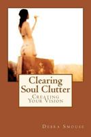 Clearing Soul Clutter: Creating Your Vision 1537015990 Book Cover