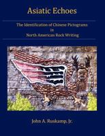 Asiatic Echoes: The Identification of Chinese Pictograms in North American Rock Writing 1468186590 Book Cover