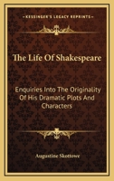 The Life of Shakspeare: Enquiries Into the Originality of His Dramatic Plots and Characters; and Essays On the Ancient Theatres and Theatrical Usages 1406997307 Book Cover
