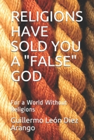 RELIGIONS HAVE SOLD YOU A "FALSE" GOD: For a World Without Religions B083XVF23L Book Cover