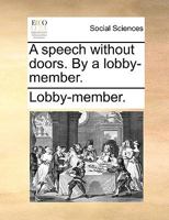 A speech without doors. By a lobby-member. 114077509X Book Cover