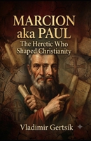 Marcion aka Paul: The Heretic Who Shaped Christianity B0HBRLDTV9 Book Cover