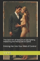 The Dark Art of Seductive Gas lighting: Mastering the Manipulative Game: Enticing Her Into Your Web of Control B0DMWMG6RB Book Cover