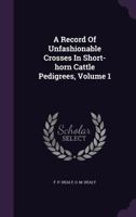 A Record of Unfashionable Crosses in Short-Horn Cattle Pedigrees; Volume 1 1379038065 Book Cover