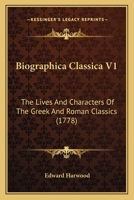 Biographica Classica V1: The Lives And Characters Of The Greek And Roman Classics 1437481507 Book Cover