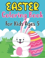 Easter Coloring Book For Kids Ages 5: An Amazing Collection of Fun and Easy Happy Easter Eggs Coloring Pages for Kids Ages 5 | Makes a perfect gift for Easter - Kindergarten & Preschool B09TDSCCXG Book Cover
