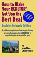 How to Make Your Realtor Get You the Best Deal: Boulder, Colorado Edtion/ A guide Through the Real Estate Purchasing Process, From Choosing a Realtor to Negotiatin the Best Deal for You! 1891689355 Book Cover