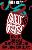 Obsess to Progress: How to channel healthy obsession into living your dreams B0C2SPKDRT Book Cover