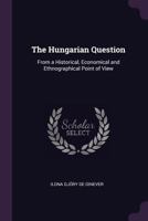 The Hungarian Question: From a Historical, Economical and Ethnographical Point of View 1377362531 Book Cover