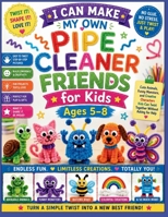 I Can Make My Own Pipe Cleaner Friends for Kids Ages 5–8: Cute Animals, Funny Monsters, and Creative Characters Kids Can Twist Together Without Asking for Help B0HB584RT8 Book Cover