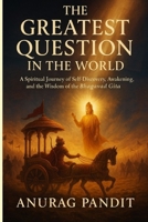The Greatest Question in the World: A Spiritual Journey of Self-Discovery, Awakening, and the Wisdom of the Bhagavad Gita B0FMJRR22S Book Cover