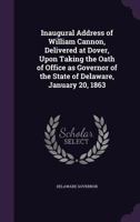 Inaugural address of William Cannon, delivered at Dover, upon taking the oath of office as Governor of the state of Delaware, January 20, 1863 1359526269 Book Cover